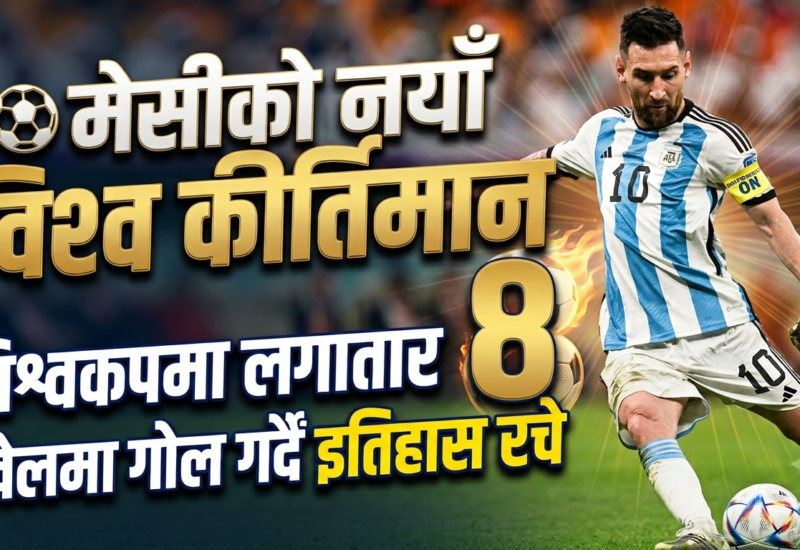 विश्वकपमा मेसीको अर्को ऐतिहासिक कीर्तिमान, लगातार आठ खेलमा गोल गर्ने पहिलो खेलाडी