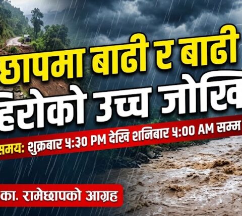 रामेछापमा बाढी-पहिरोको उच्च जोखिम: रातको समयमा यात्रा नगर्न प्रशासनको अपिल