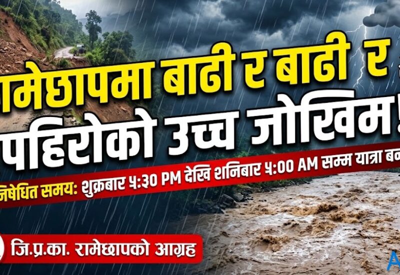 रामेछापमा बाढी-पहिरोको उच्च जोखिम: रातको समयमा यात्रा नगर्न प्रशासनको अपिल